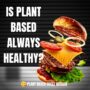 Is A Plant Based Diet Always Healthy?