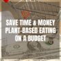 Save Time & Money - Plant-Based On A Budget